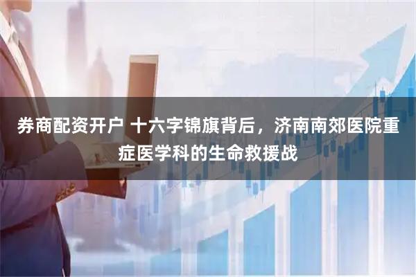 券商配资开户 十六字锦旗背后，济南南郊医院重症医学科的生命救援战