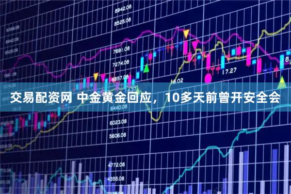 交易配资网 中金黄金回应，10多天前曾开安全会
