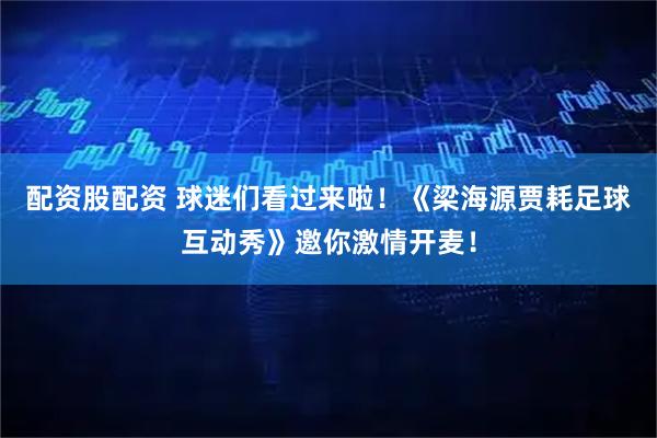 配资股配资 球迷们看过来啦！《梁海源贾耗足球互动秀》邀你激情开麦！