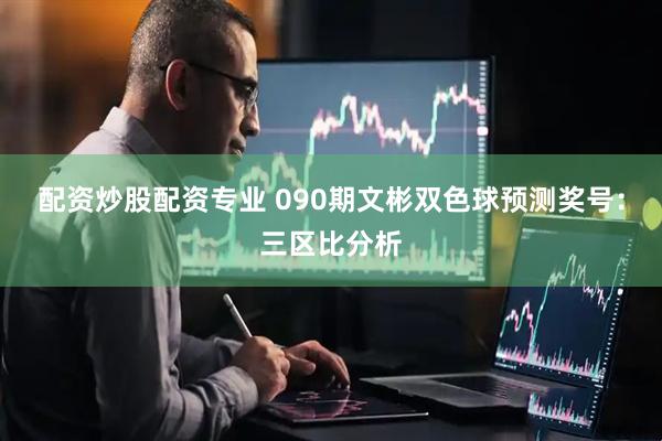 配资炒股配资专业 090期文彬双色球预测奖号：三区比分析